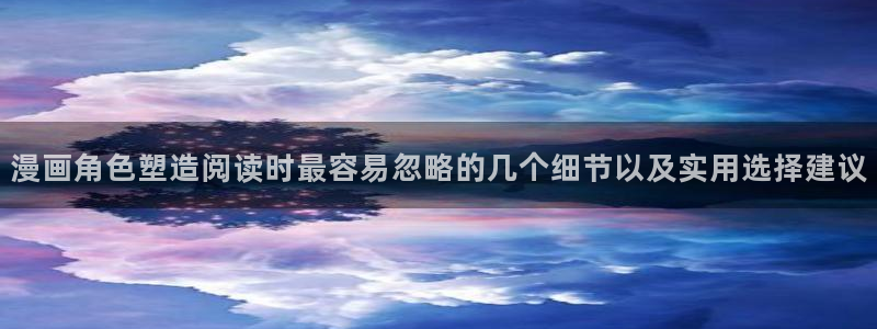 漫蛙漫画都市漫画：漫画角色塑造阅读时最容易忽略的几个细节以及实用选择建议
