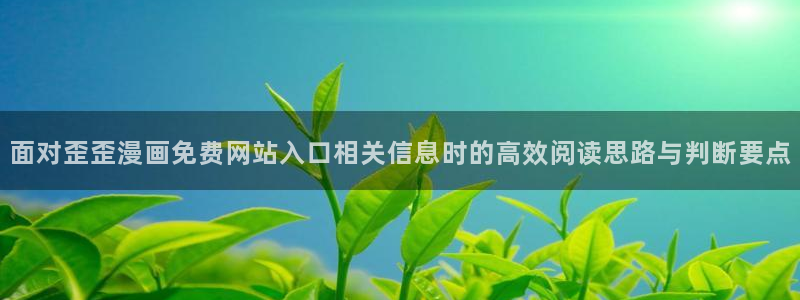 漫蛙漫画最新更新：面对歪歪漫画免费网站入口相关信息时的高效阅读思路与判断要点