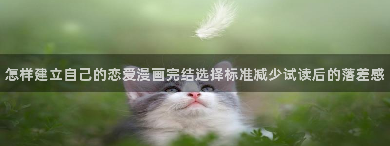 漫蛙漫画热门漫画：怎样建立自己的恋爱漫画完结选择标准减少试读后的落差感