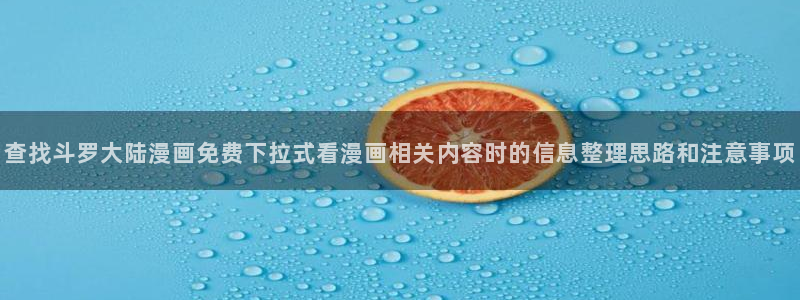 漫蛙漫画在线免费阅读：查找斗罗大陆漫画免费下拉式看漫画相关内容时的信息整理思路和注意事项