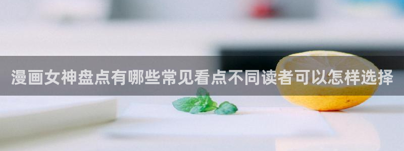 漫蛙漫画人气漫画：漫画女神盘点有哪些常见看点不同读者可以怎样选择