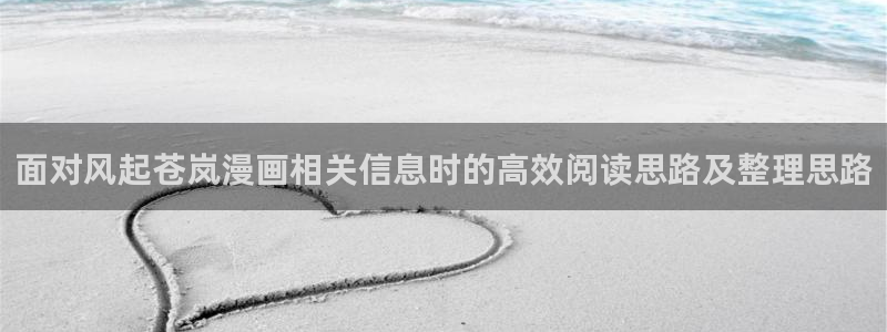 漫蛙漫画热门作品榜：面对风起苍岚漫画相关信息时的高效阅读思路及整理思路