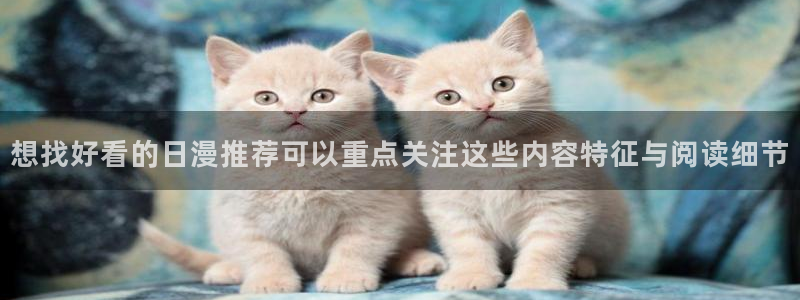 漫蛙漫画入口地址：想找好看的日漫推荐可以重点关注这些内容特征与阅读细节