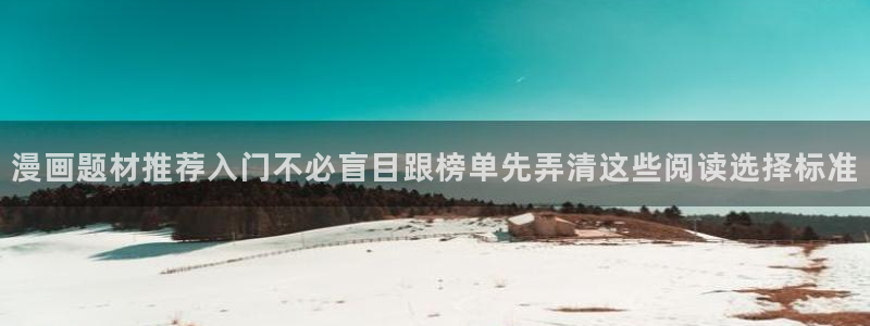 漫蛙漫画网页版入口：漫画题材推荐入门不必盲目跟榜单先弄清这些阅读选择标准