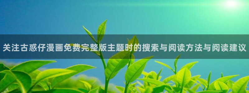 漫蛙漫画人气排行榜：关注古惑仔漫画免费完整版主题时的搜索与阅读方法与阅读建议