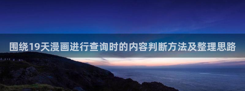漫蛙漫画网页入口大全：围绕19天漫画进行查询时的内容判断方法及整理思路