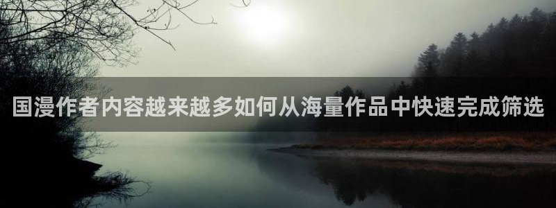 漫蛙漫画首页入口：国漫作者内容越来越多如何从海量作品中快速完成筛选