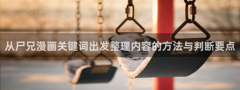 漫蛙漫画作品查询：从尸兄漫画关键词出发整理内容的方法与判断要点