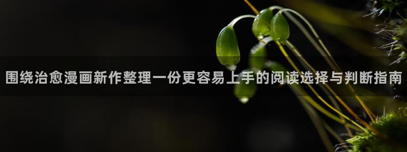 漫蛙漫画漫画新作：围绕治愈漫画新作整理一份更容易上手的阅读选择与判断指南