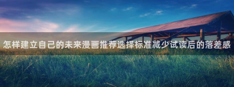 漫蛙漫画热门作品榜:怎样建立自己的未来漫画推荐选择标准减少试读后的落差感
